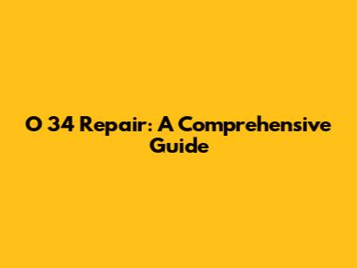O 34 Repair: A Comprehensive Guide