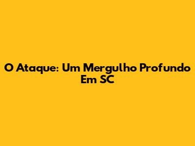 O Ataque: Um Mergulho Profundo Em SC
