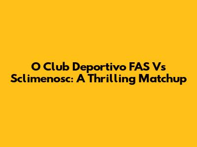 O Club Deportivo FAS Vs Sclimenosc: A Thrilling Matchup