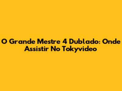 O Grande Mestre 4 Dublado: Onde Assistir No Tokyvideo