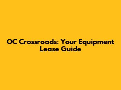 OC Crossroads: Your Equipment Lease Guide