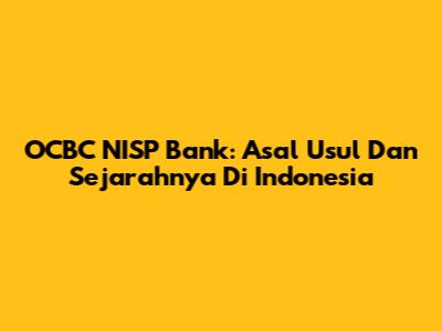 OCBC NISP Bank: Asal Usul Dan Sejarahnya Di Indonesia