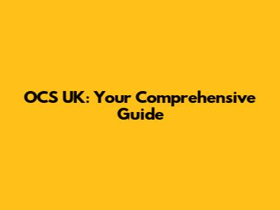 OCS UK: Your Comprehensive Guide