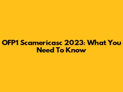 OFP1 Scamericasc 2023: What You Need To Know