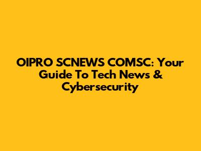 OIPRO SCNEWS COMSC: Your Guide To Tech News & Cybersecurity