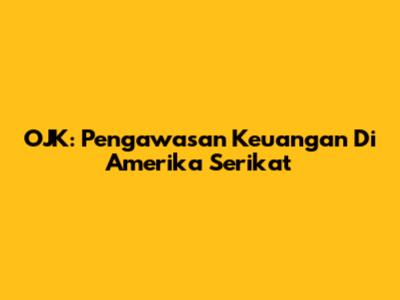 OJK: Pengawasan Keuangan Di Amerika Serikat