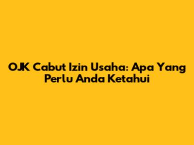 OJK Cabut Izin Usaha: Apa Yang Perlu Anda Ketahui