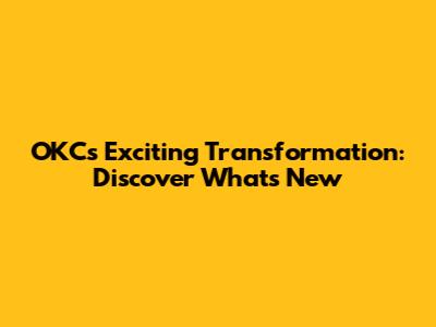 OKC's Exciting Transformation: Discover What's New