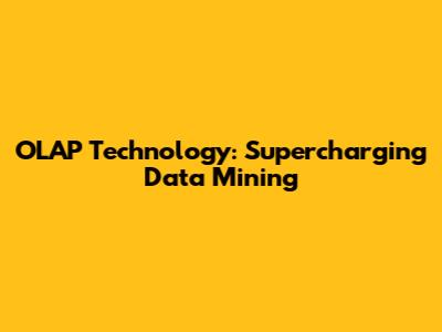 OLAP Technology: Supercharging Data Mining