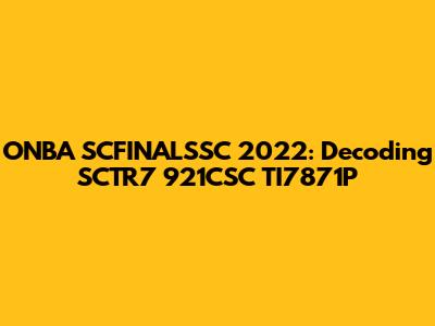 ONBA SCFINALSSC 2022: Decoding SCTR7 921CSC TI7871P