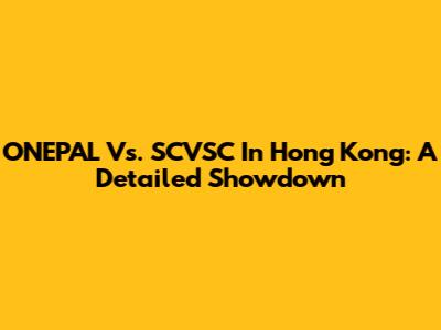 ONEPAL Vs. SCVSC In Hong Kong: A Detailed Showdown