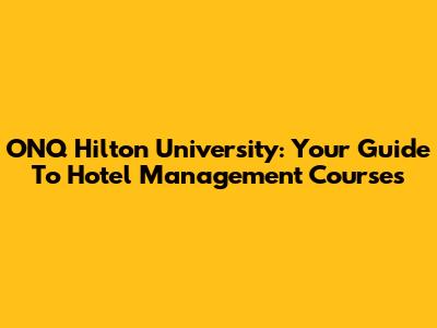 ONQ Hilton University: Your Guide To Hotel Management Courses