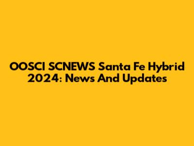 OOSCI SCNEWS Santa Fe Hybrid 2024: News And Updates