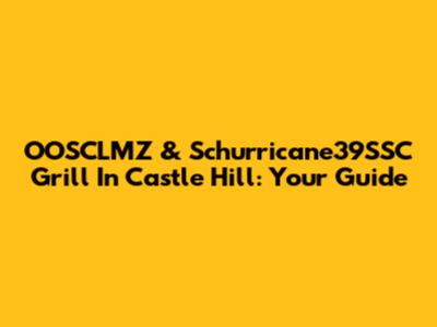 OOSCLMZ & Schurricane39SSC Grill In Castle Hill: Your Guide