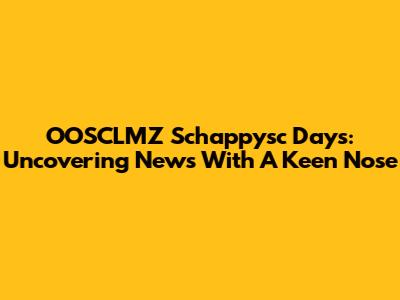 OOSCLMZ Schappysc Days: Uncovering News With A Keen Nose
