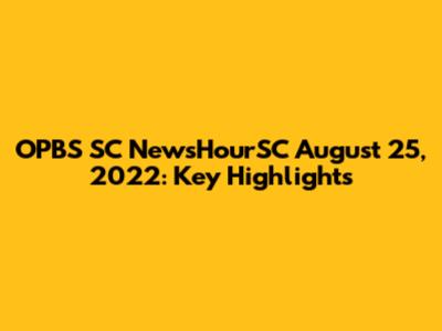 OPBS SC NewsHourSC August 25, 2022: Key Highlights