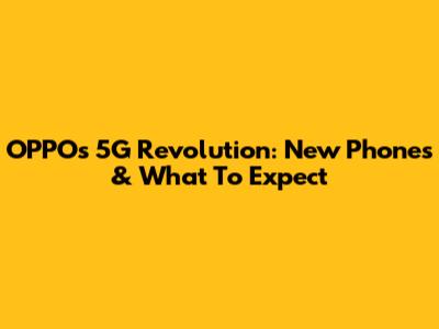 OPPO's 5G Revolution: New Phones & What To Expect