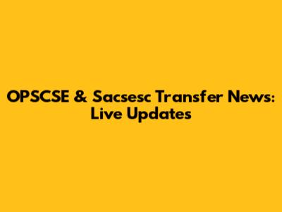 OPSCSE & Sacsesc Transfer News: Live Updates