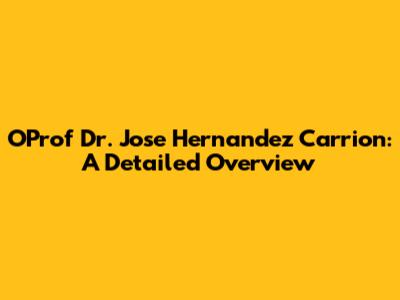 OProf Dr. Jose Hernandez Carrion: A Detailed Overview