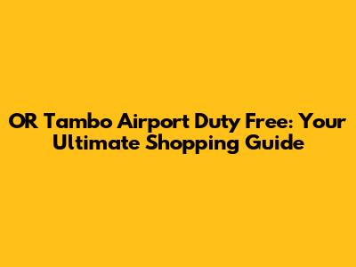 OR Tambo Airport Duty Free: Your Ultimate Shopping Guide