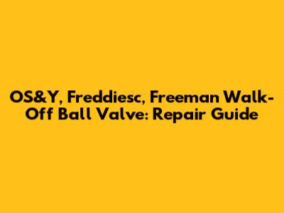 OS&Y, Freddiesc, Freeman Walk-Off Ball Valve: Repair Guide