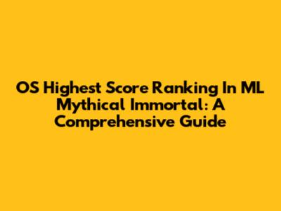 OS Highest Score Ranking In ML Mythical Immortal: A Comprehensive Guide