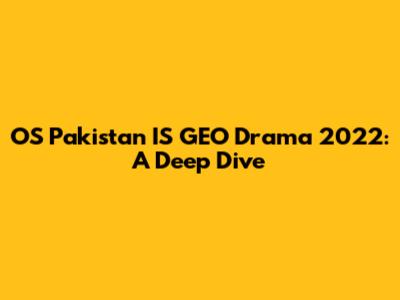 OS Pakistan IS GEO Drama 2022: A Deep Dive