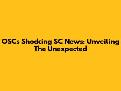OSC's Shocking SC News: Unveiling The Unexpected