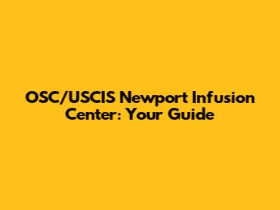 OSC/USCIS Newport Infusion Center: Your Guide