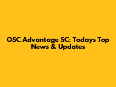 OSC Advantage SC: Today's Top News & Updates
