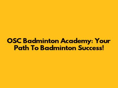 OSC Badminton Academy: Your Path To Badminton Success!