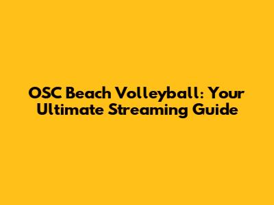 OSC Beach Volleyball: Your Ultimate Streaming Guide