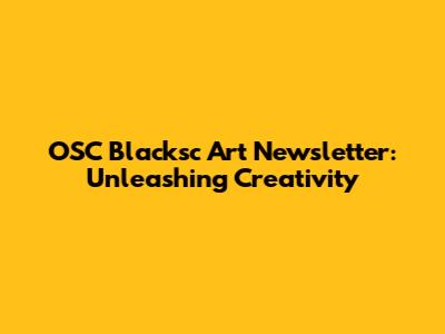 OSC Blacksc Art Newsletter: Unleashing Creativity