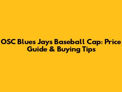 OSC Blues Jays Baseball Cap: Price Guide & Buying Tips