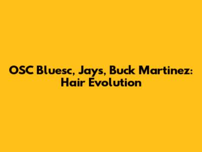 OSC Bluesc, Jays, Buck Martinez: Hair Evolution