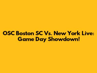 OSC Boston SC Vs. New York Live: Game Day Showdown!
