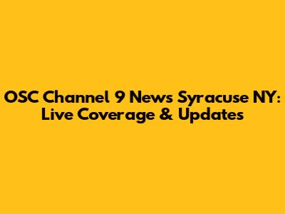 OSC Channel 9 News Syracuse NY: Live Coverage & Updates