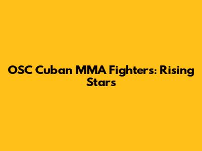 OSC Cuban MMA Fighters: Rising Stars
