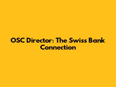 OSC Director: The Swiss Bank Connection