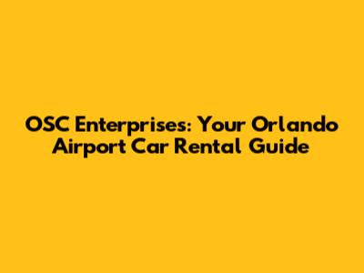 OSC Enterprises: Your Orlando Airport Car Rental Guide