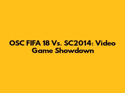 OSC FIFA 18 Vs. SC2014: Video Game Showdown