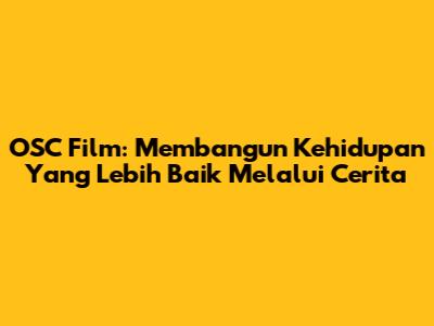 OSC Film: Membangun Kehidupan Yang Lebih Baik Melalui Cerita