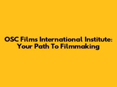 OSC Films International Institute: Your Path To Filmmaking