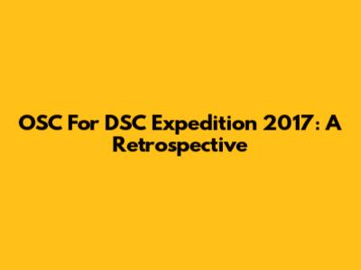 OSC For DSC Expedition 2017: A Retrospective