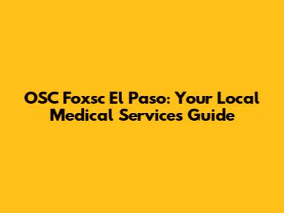OSC Foxsc El Paso: Your Local Medical Services Guide