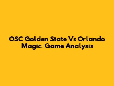OSC Golden State Vs Orlando Magic: Game Analysis