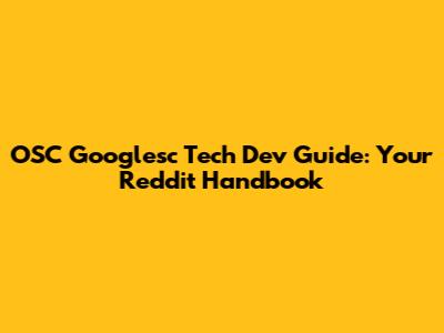 OSC Googlesc Tech Dev Guide: Your Reddit Handbook