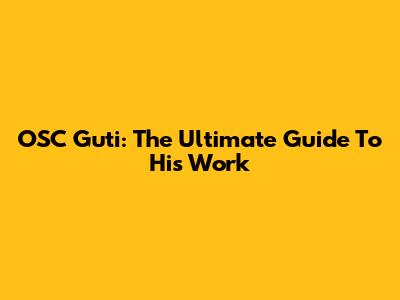 OSC Guti: The Ultimate Guide To His Work