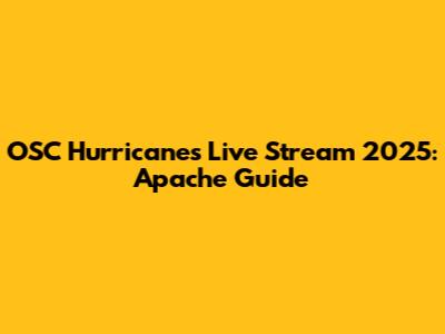 OSC Hurricanes Live Stream 2025: Apache Guide