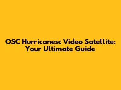 OSC Hurricanesc Video Satellite: Your Ultimate Guide